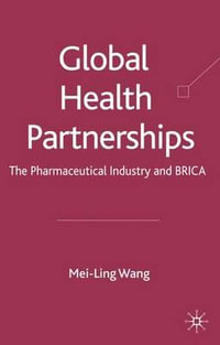 Global Health Partnerships : The Pharmaceutical Industry and BRICA - Mei-Ling Wang