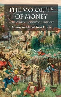 The Morality of Money : An Exploration in Analytic Philosophy - Adrian Walsh