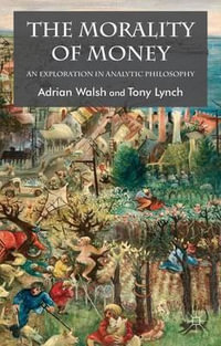 The Morality of Money : An Exploration in Analytic Philosophy - Adrian Walsh