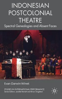 Indonesian Postcolonial Theatre : Spectral Genealogies and Absent Faces - Evan Darwin Winet