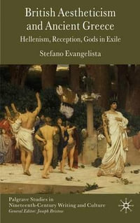 British Aestheticism and Ancient Greece : Hellenism, Reception, Gods in Exile - Stefano-Maria Evangelista