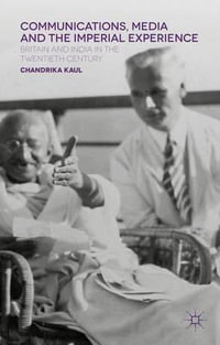 Communications, Media and the Imperial Experience : Britain and India in the Twentieth Century - Chandrika Kaul