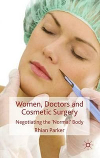 Women, Doctors and Cosmetic Surgery : Negotiating the 'Normal' Body - Rhian Parker