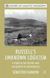 Russell's Unknown Logicism : A Study in the History and Philosophy of Mathematics - Sebastien Gandon