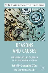 Reasons and Causes : Causalism and Anti-Causalism in the Philosophy of Action - Giuseppina D'Oro