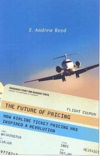 The Future of Pricing : How Airline Ticket Pricing Has Inspired a Revolution - E. Andrew Boyd