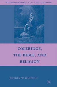 Coleridge, the Bible, and Religion : Nineteenth-Century Major Lives and Letters - Jeffrey W. Barbeau