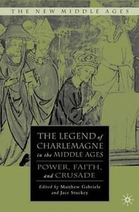 The Legend of Charlemagne in the Middle Ages : Power, Faith, and Crusade - Matthew Gabriele