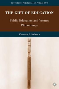 The Gift of Education : Public Education and Venture Philanthropy - Kenneth J. Saltman