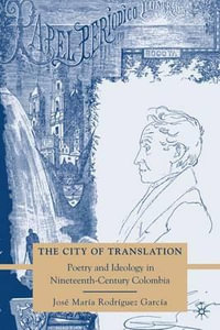 The City of Translation : Poetry and Ideology in Nineteenth-Century Colombia - Jose Maria Rodriguez-Garcia