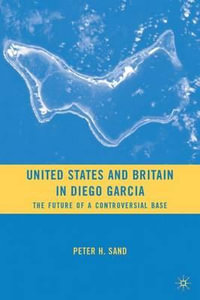 United States and Britain in Diego Garcia : The Future of a Controversial Base - Peter H. Sand