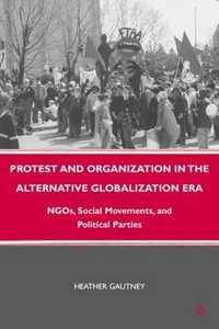 Protest and Organization in the Alternative Globalization Era : NGOs, Social Movements, and Political Parties - H. Gautney