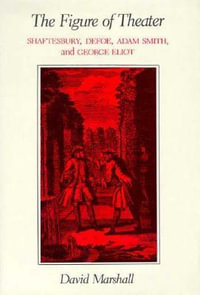 The Figure of Theater : Shaftesbury, Defoe, Adam Smith, and George Eliot - David Marshall