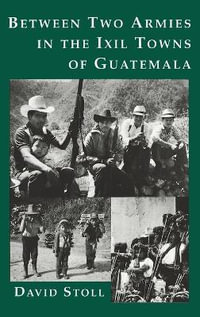 Between Two Armies in the Ixil Towns of Guatemala - David Stoll