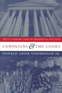 Campaigns and the Court : The U.S. Supreme Court in Presidential Elections - Donald Grier Stephenson  Jr.