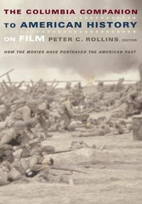 The Columbia Companion to American History on Film : How the Movies Have Portrayed the American Past - Peter C. Rollins