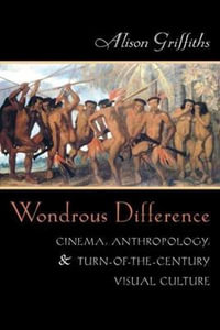 Wondrous Difference : Cinema, Anthropology, and Turn-of-the-Century Visual Culture - Alison Griffiths