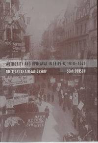 Authority and Upheaval in Leipzig, 1910-1920 : The Story of a Relationship - Sean Dobson