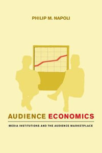 Audience Economics : Media Institutions and the Audience Marketplace - Philip M. Napoli