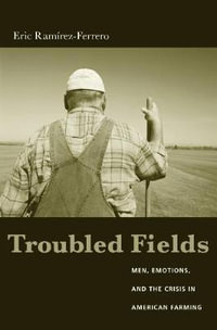 Troubled Fields : Men, Emotions, and the Crisis in American Farming - Eric Ramirez-Ferrero