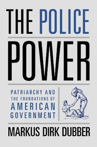 The Police Power : Patriarchy and the Foundations of American Government - Markus Dirk Dubber