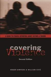 Covering Violence : A Guide to Ethical Reporting About Victims & Trauma - Roger Simpson