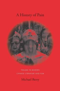 A History of Pain : Trauma in Modern Chinese Literature and Film - Michael Berry