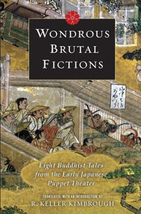 Wondrous Brutal Fictions : Eight Buddhist Tales from the Early Japanese Puppet Theater - Keller Kimbrough