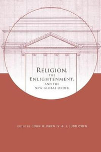 Religion, the Enlightenment, and the New Global Order : Columbia Series in Religion and Politics - John Owen  IV