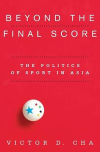 Beyond the Final Score : The Politics of Sport in Asia - Victor Cha