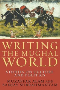 Writing the Mughal World : Studies on Culture and Politics - Muzaffar Alam