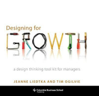 Designing for Growth : A Design Thinking Tool Kit for Managers - Jeanne Liedtka