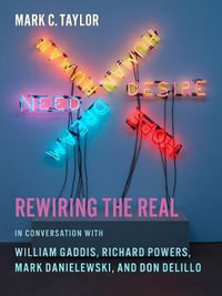 Rewiring the Real : In Conversation with William Gaddis, Richard Powers, Mark Danielewski, and Don DeLillo - Mark C. Taylor