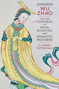 Emperor Wu Zhao and Her Pantheon of Devis, Divinities, and Dynastic Mothers : Sheng Yen Series in Chinese Buddhism - N. Harry Rothschild