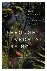 Through Vegetal Being : Two Philosophical Perspectives - Luce Irigaray