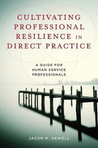 Cultivating Professional Resilience in Direct Practice : A Guide for Human Service Professionals - Jason M. Newell