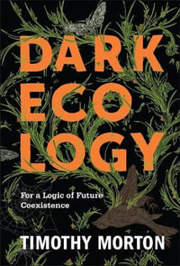 Dark Ecology : For a Logic of Future Coexistence - Timothy Morton