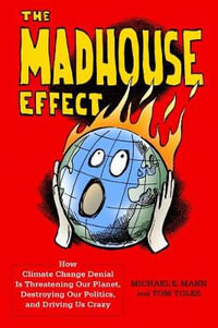 The Madhouse Effect : How Climate Change Denial is Threatening Our Planet, Destroying Our Politics, and Driving Us Crazy - Michael Mann