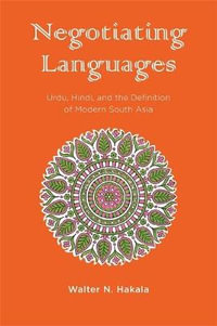 Negotiating Languages : Urdu, Hindi, and the Definition of Modern South Asia - Walter Hakala