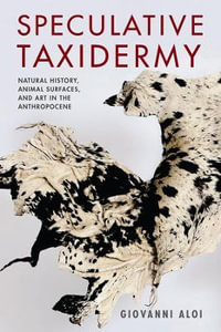 Speculative Taxidermy : Natural History, Animal Surfaces, and Art in the Anthropocene - Giovanni Aloi