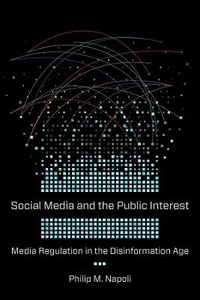 Social Media and the Public Interest : Media Regulation in the Disinformation Age - Philip M. Napoli