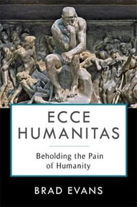 Ecce Humanitas : Beholding the Pain of Humanity - Brad Evans