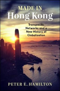 Made in Hong Kong : Transpacific Networks and a New History of Globalization - Peter E. Hamilton