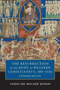 The Resurrection of the Body in Western Christianity, 200-1336 : American Lectures on the History of Religions - Caroline Walker Bynum