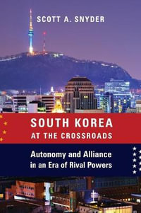 South Korea at the Crossroads : Autonomy and Alliance in an Era of Rival Powers - Scott A. Snyder