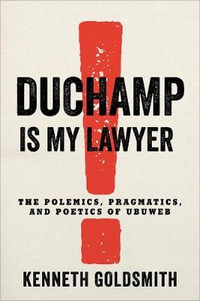 Duchamp Is My Lawyer : The Polemics, Pragmatics, and Poetics of UbuWeb - Kenneth Goldsmith