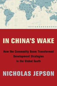 In China's Wake : How the Commodity Boom Transformed Development Strategies in the Global South - Nicholas Jepson