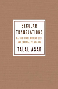 Secular Translations : Nation-State, Modern Self, and Calculative Reason - Talal Asad