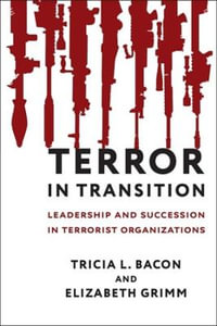 Terror in Transition : Leadership and Succession in Terrorist Organizations - Tricia L. Bacon