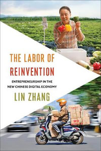 The Labor of Reinvention : Entrepreneurship in the New Chinese Digital Economy - Lin Zhang